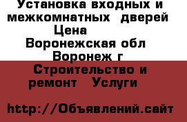 Установка входных и межкомнатных  дверей  › Цена ­ 1 500 - Воронежская обл., Воронеж г. Строительство и ремонт » Услуги   